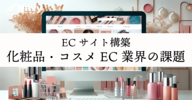 化粧品・コスメEC業界の課題と成功事例を解説！ECサイト構築のポイントとは？